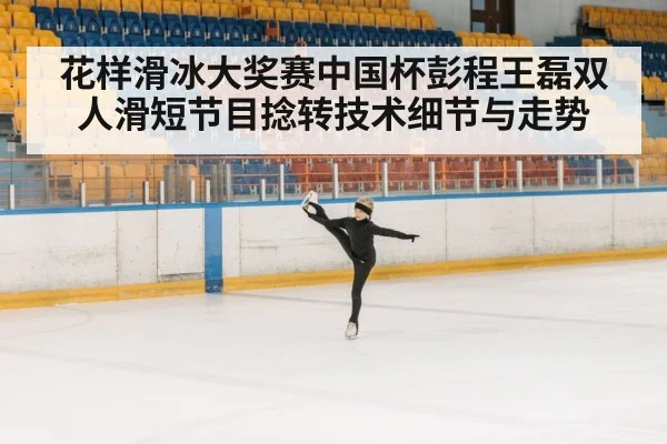 花样滑冰大奖赛中国杯彭程王磊双人滑短节目捻转技术细节与走势