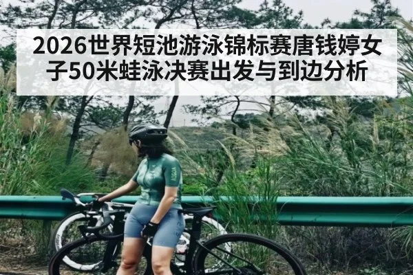 2026世界短池游泳锦标赛唐钱婷女子50米蛙泳决赛出发与到边分析
