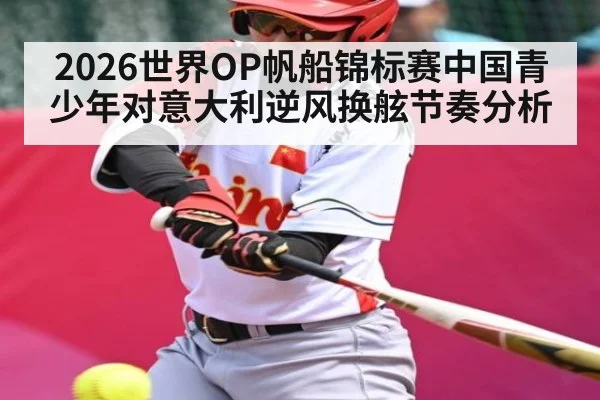 2026世界OP帆船锦标赛中国青少年对意大利逆风换舷节奏分析
